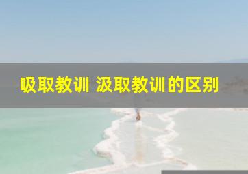 吸取教训 汲取教训的区别